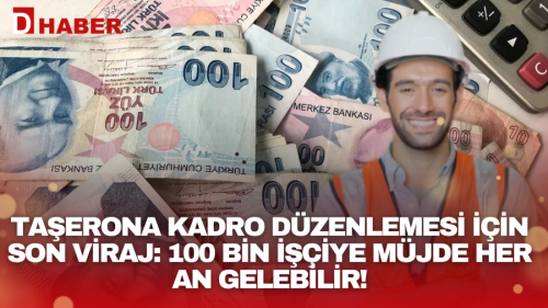 Taşerona kadro düzenlemesi için son viraj: 100 bin işçiye müjde her an gelebilir!
